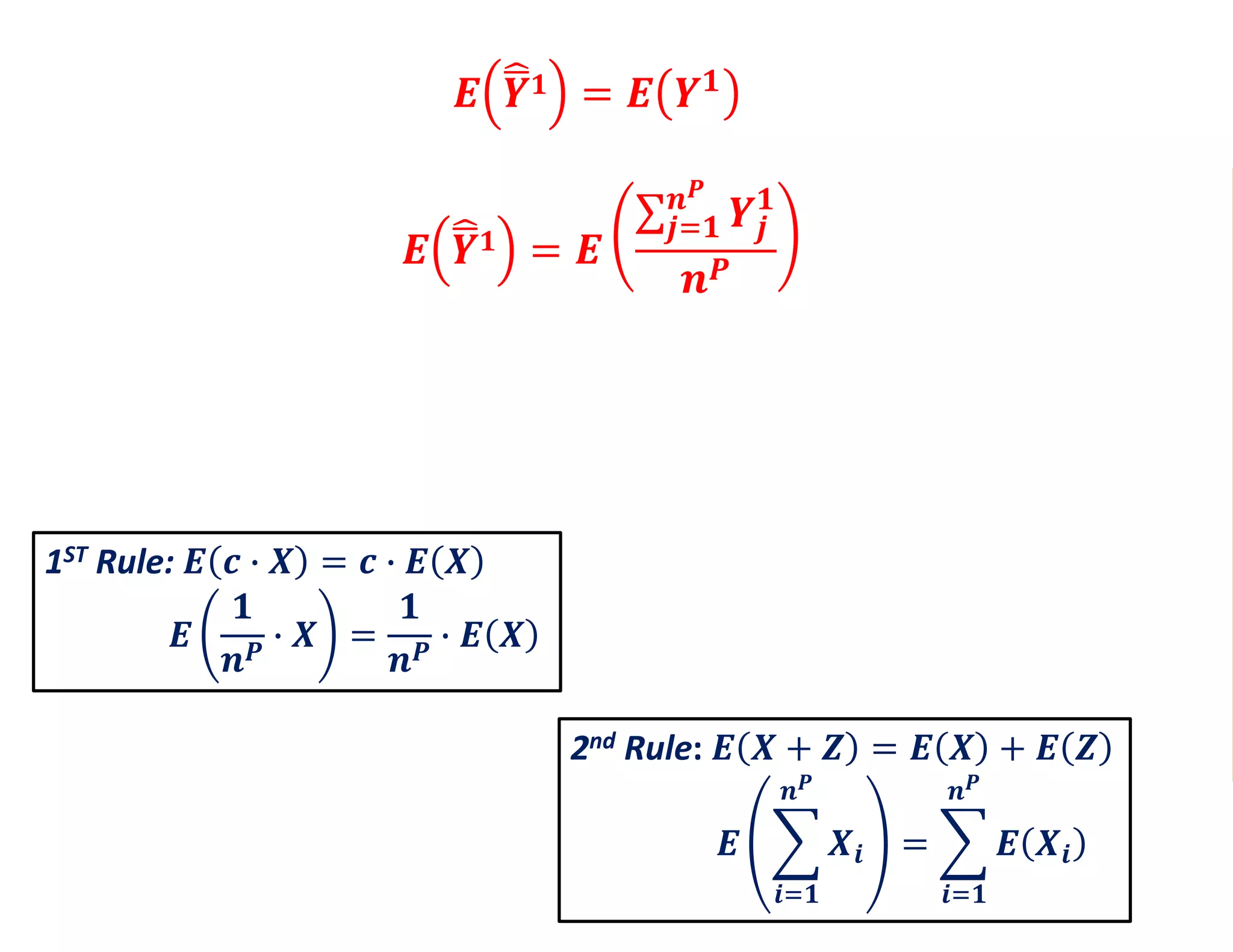 𝑬 𝒀 𝟏 = 𝑬
𝒋=𝟏
𝒏 𝑷
𝒀𝒋
𝟏
𝒏 𝑷
𝑬 𝒀 𝟏 = 𝑬 𝒀 𝟏
1ST Rule: 𝑬 𝒄 ∙ 𝑿 = 𝒄 ∙ 𝑬 𝑿
𝑬
𝟏
𝒏 𝑷
∙ 𝑿 =
𝟏
𝒏 𝑷
∙ 𝑬 𝑿
1ST Rule: 𝑬 𝒄 ∙ 𝑿 = 𝒄 ∙ 𝑬 𝑿
𝑬
𝟏
𝒏 𝑷
∙ 𝑿 =
𝟏
𝒏 𝑷
∙ 𝑬 𝑿
2nd Rule: 𝑬 𝑿 + 𝒁 = 𝑬 𝑿 + 𝑬 𝒁
𝑬
𝒊=𝟏
𝒏 𝑷
𝑿𝒊 =
𝒊=𝟏
𝒏 𝑷
𝑬 𝑿𝒊
 
