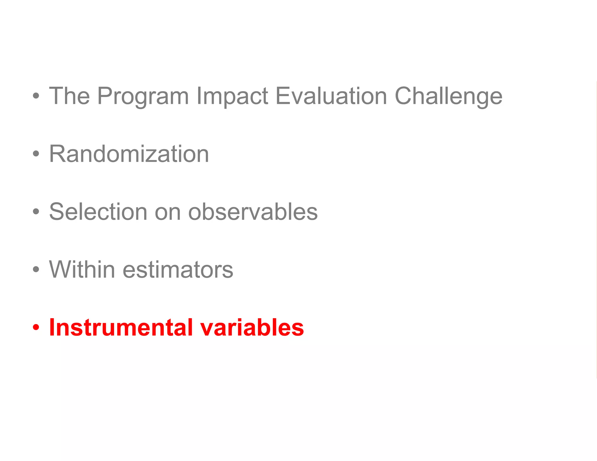 • The Program Impact Evaluation Challenge
• Randomization
• Selection on observables
• Within estimators
• Instrumental variables
 