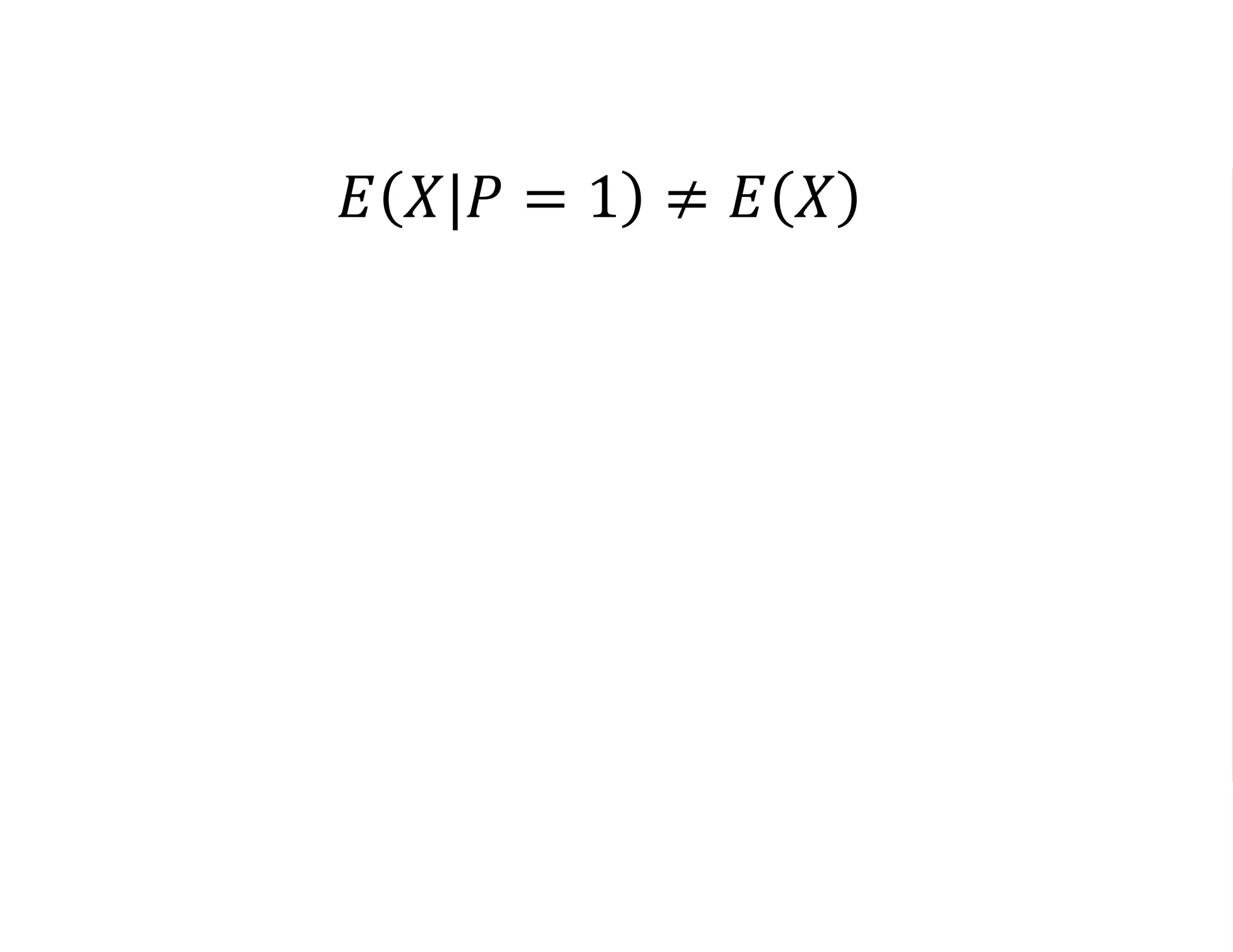 𝐸 𝑋|𝑃 = 1 ≠ 𝐸 𝑋
𝐸 𝑌1
|𝑃 = 1 ≠ 𝐸 𝑌1
X Y1
 