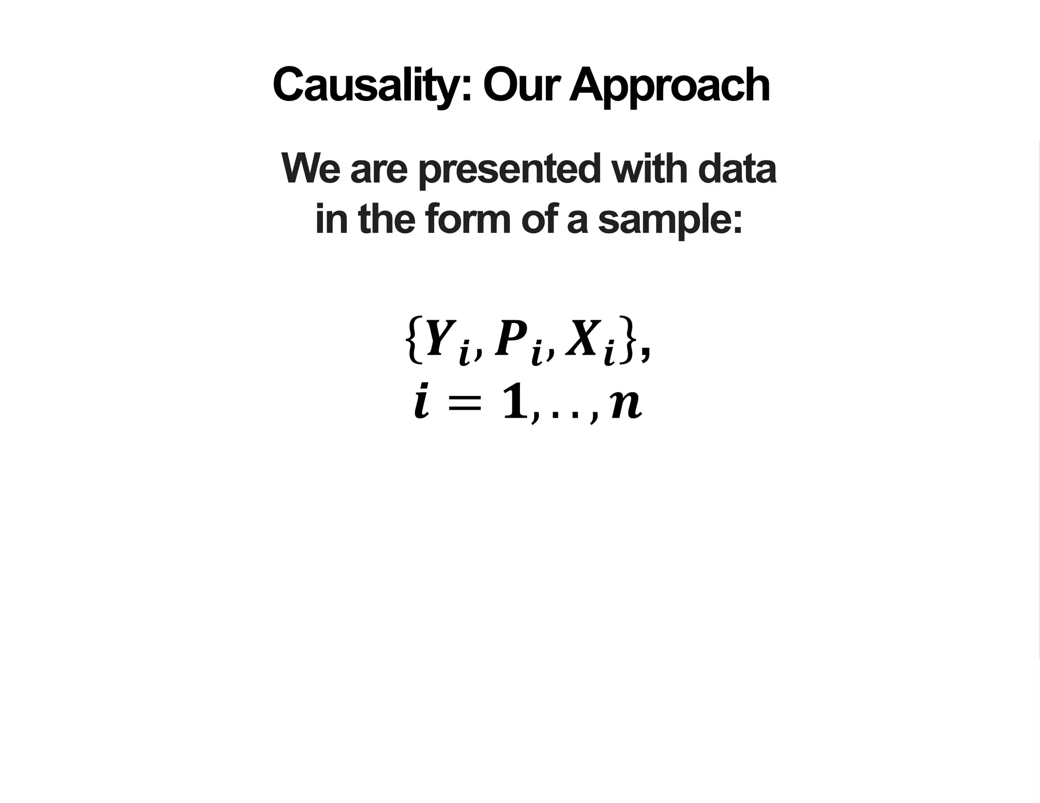 We are presented with data
in the form of a sample:
Causality: Our Approach
𝒀𝒊, 𝑷𝒊, 𝑿𝒊 ,
𝒊 = 𝟏, . . , 𝒏
 