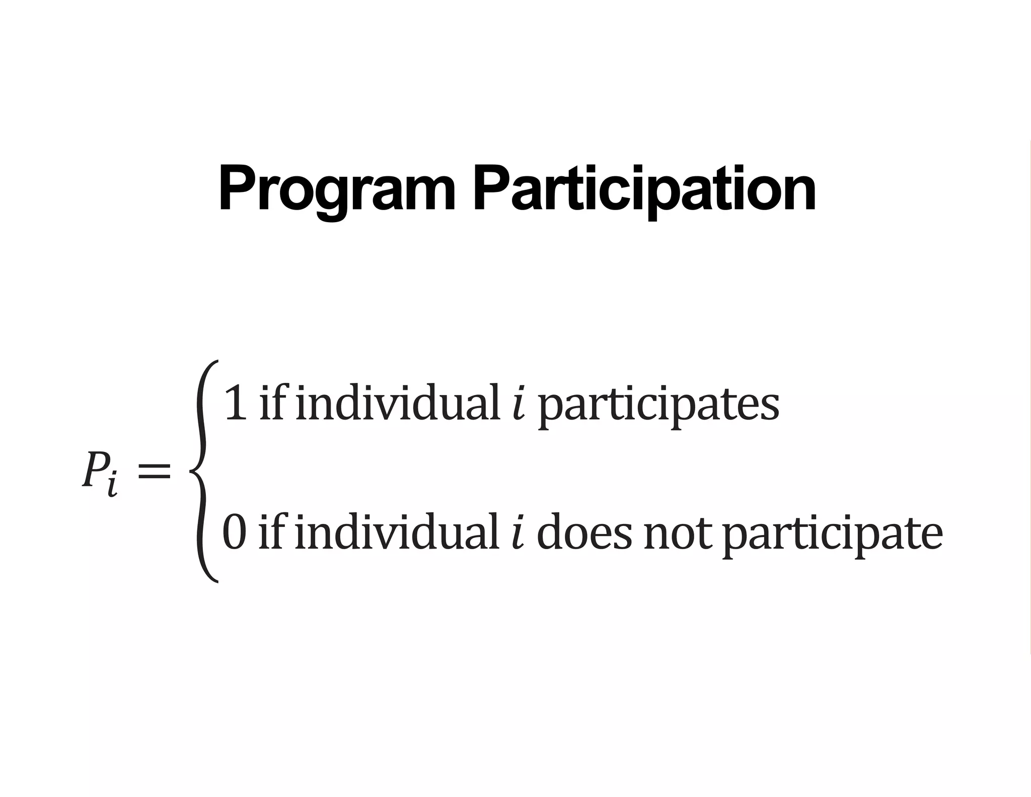 𝑃𝑖 =
1ifindividual 𝑖 participates
0if individual 𝑖 does not participate
Program Participation
 