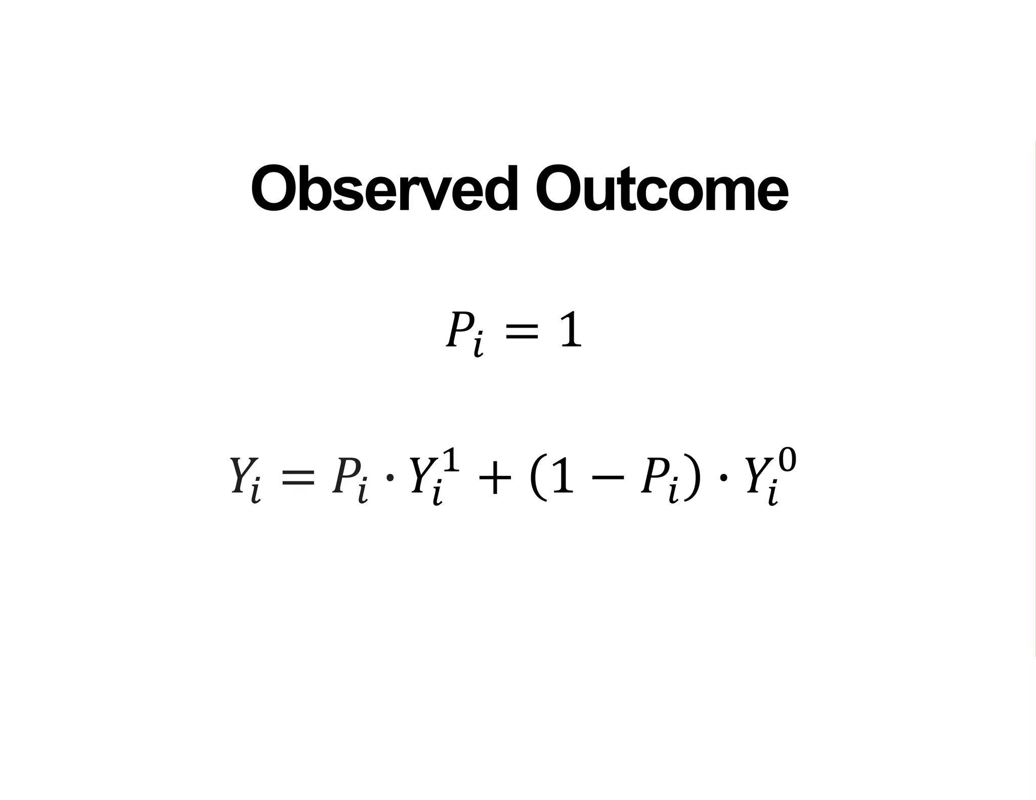 𝑌𝑖 = 𝑃𝑖 ∙ 𝑌𝑖
1
+ 1 − 𝑃𝑖 ∙ 𝑌𝑖
0
Observed Outcome
𝑃𝑖 = 1
 