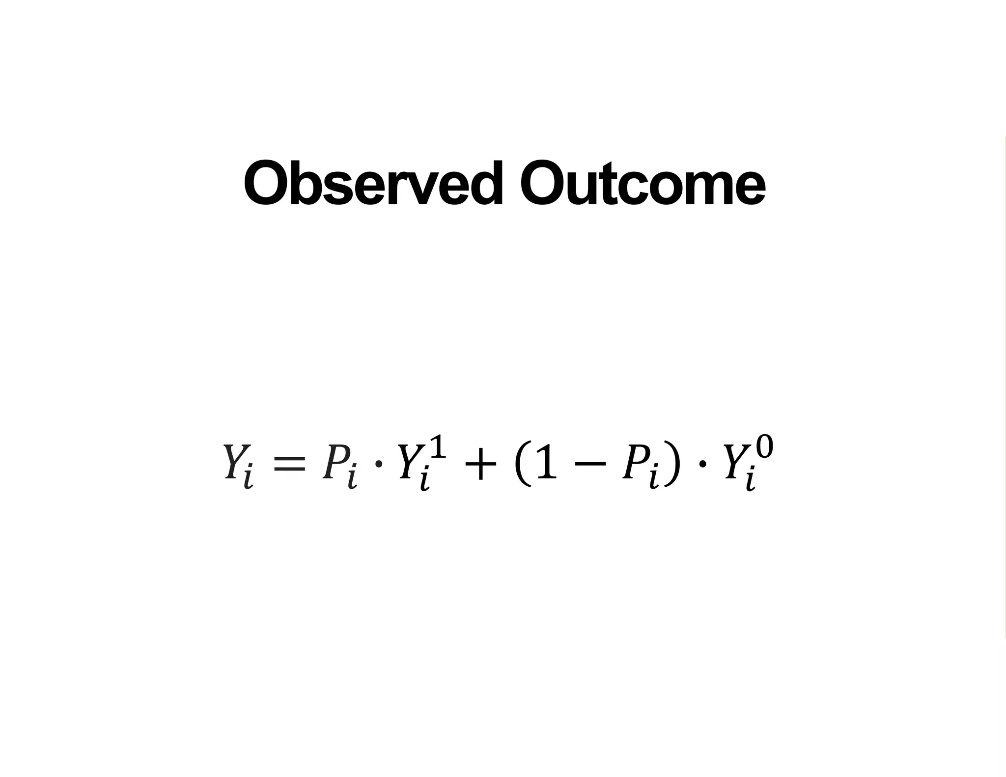 𝑌𝑖 = 𝑃𝑖 ∙ 𝑌𝑖
1
+ 1 − 𝑃𝑖 ∙ 𝑌𝑖
0
Observed Outcome
 