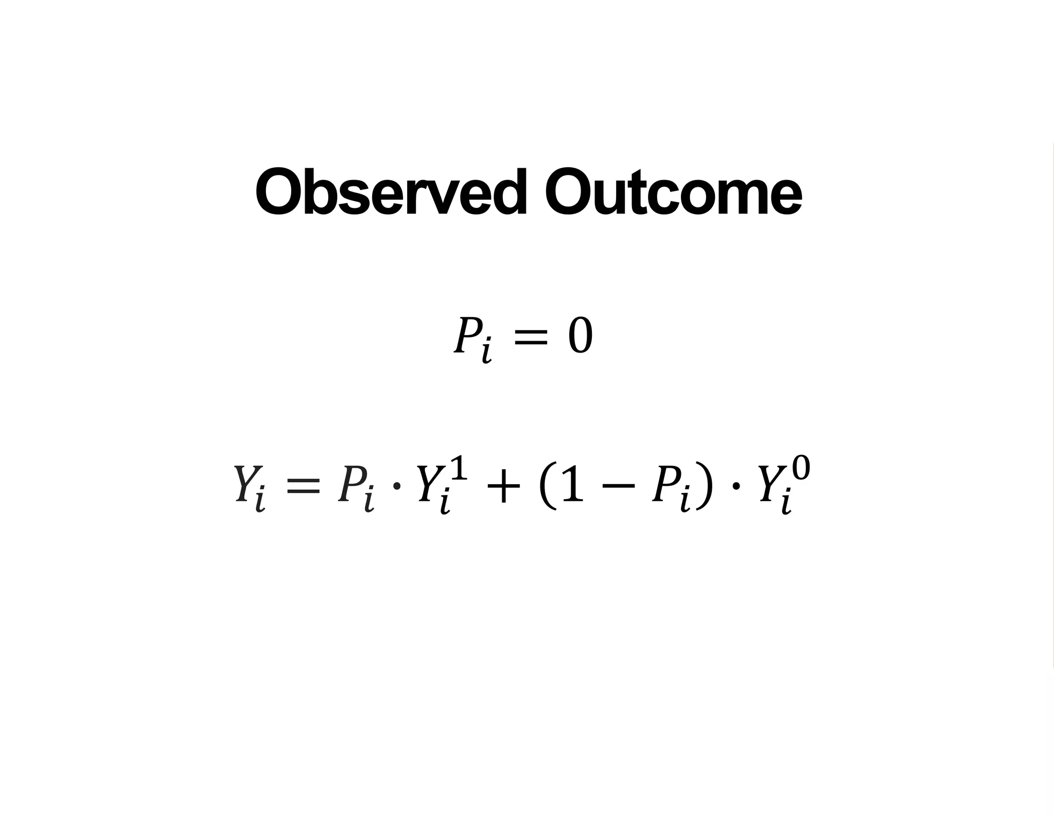 𝑌𝑖 = 𝑃𝑖 ∙ 𝑌𝑖
1
+ 1 − 𝑃𝑖 ∙ 𝑌𝑖
0
Observed Outcome
𝑃𝑖 = 0
 