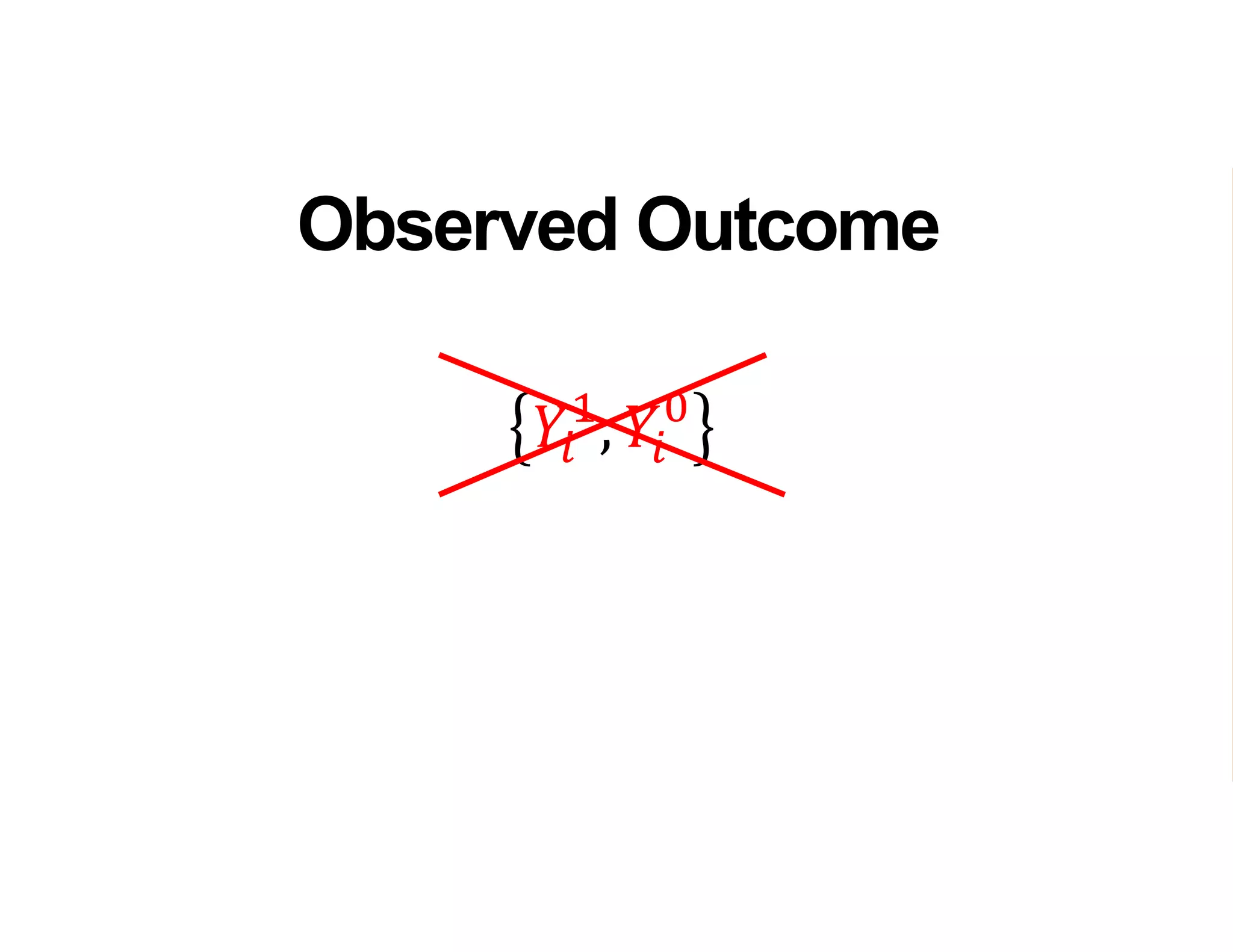 𝑌𝑖
1
, 𝑌𝑖
0
Observed Outcome
Fundamental Identification
Problem of Program Impact
Evaluation
 