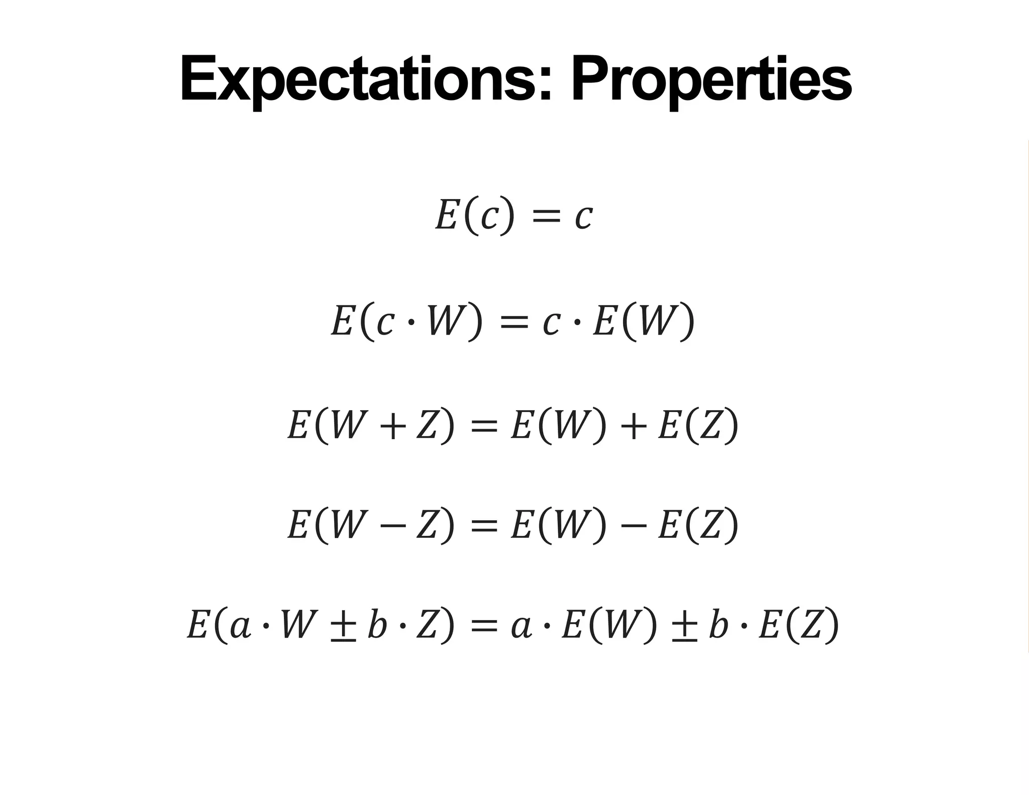 𝐸 𝑐 = 𝑐
𝐸 𝑐 ∙ 𝑊 = 𝑐 ∙ 𝐸 𝑊
𝐸 𝑊 + 𝑍 = 𝐸 𝑊 + 𝐸 𝑍
𝐸 𝑊 − 𝑍 = 𝐸 𝑊 − 𝐸 𝑍
𝐸 𝑎 ∙ 𝑊 ± 𝑏 ∙ 𝑍 = 𝑎 ∙ 𝐸 𝑊 ± 𝑏 ∙ 𝐸 𝑍
Expectations: Properties
 