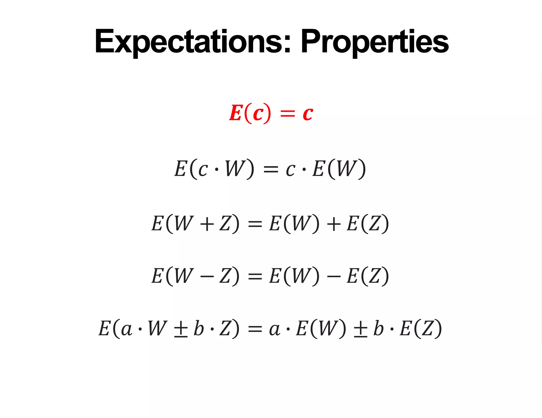 𝑬 𝒄 = 𝒄
𝐸 𝑐 ∙ 𝑊 = 𝑐 ∙ 𝐸 𝑊
𝐸 𝑊 + 𝑍 = 𝐸 𝑊 + 𝐸 𝑍
𝐸 𝑊 − 𝑍 = 𝐸 𝑊 − 𝐸 𝑍
𝐸 𝑎 ∙ 𝑊 ± 𝑏 ∙ 𝑍 = 𝑎 ∙ 𝐸 𝑊 ± 𝑏 ∙ 𝐸 𝑍
Expectations: Properties
 