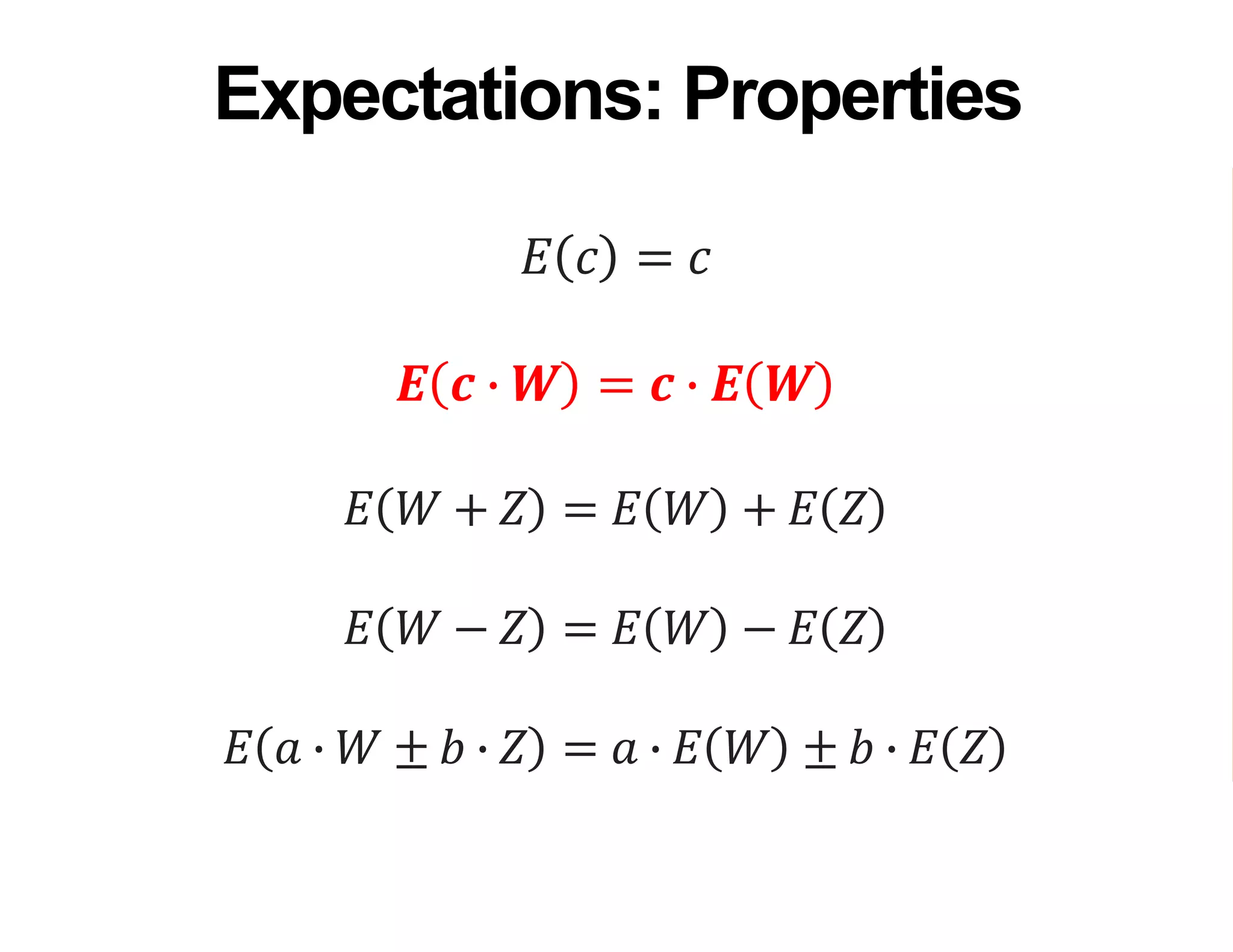 𝐸 𝑐 = 𝑐
𝑬 𝒄 ∙ 𝑾 = 𝒄 ∙ 𝑬 𝑾
𝐸 𝑊 + 𝑍 = 𝐸 𝑊 + 𝐸 𝑍
𝐸 𝑊 − 𝑍 = 𝐸 𝑊 − 𝐸 𝑍
𝐸 𝑎 ∙ 𝑊 ± 𝑏 ∙ 𝑍 = 𝑎 ∙ 𝐸 𝑊 ± 𝑏 ∙ 𝐸 𝑍
Expectations: Properties
 