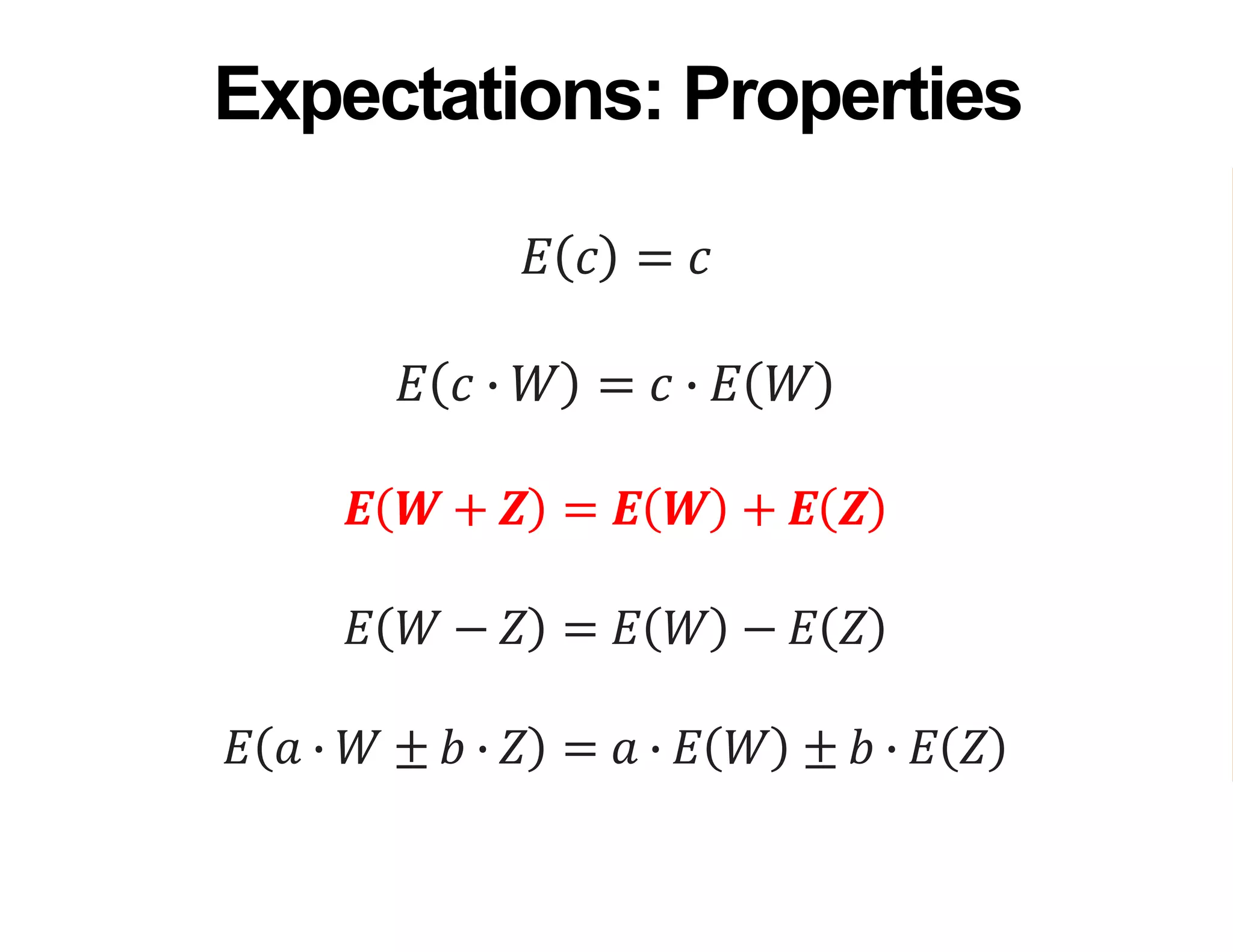 𝐸 𝑐 = 𝑐
𝐸 𝑐 ∙ 𝑊 = 𝑐 ∙ 𝐸 𝑊
𝑬 𝑾 + 𝒁 = 𝑬 𝑾 + 𝑬 𝒁
𝐸 𝑊 − 𝑍 = 𝐸 𝑊 − 𝐸 𝑍
𝐸 𝑎 ∙ 𝑊 ± 𝑏 ∙ 𝑍 = 𝑎 ∙ 𝐸 𝑊 ± 𝑏 ∙ 𝐸 𝑍
Expectations: Properties
 