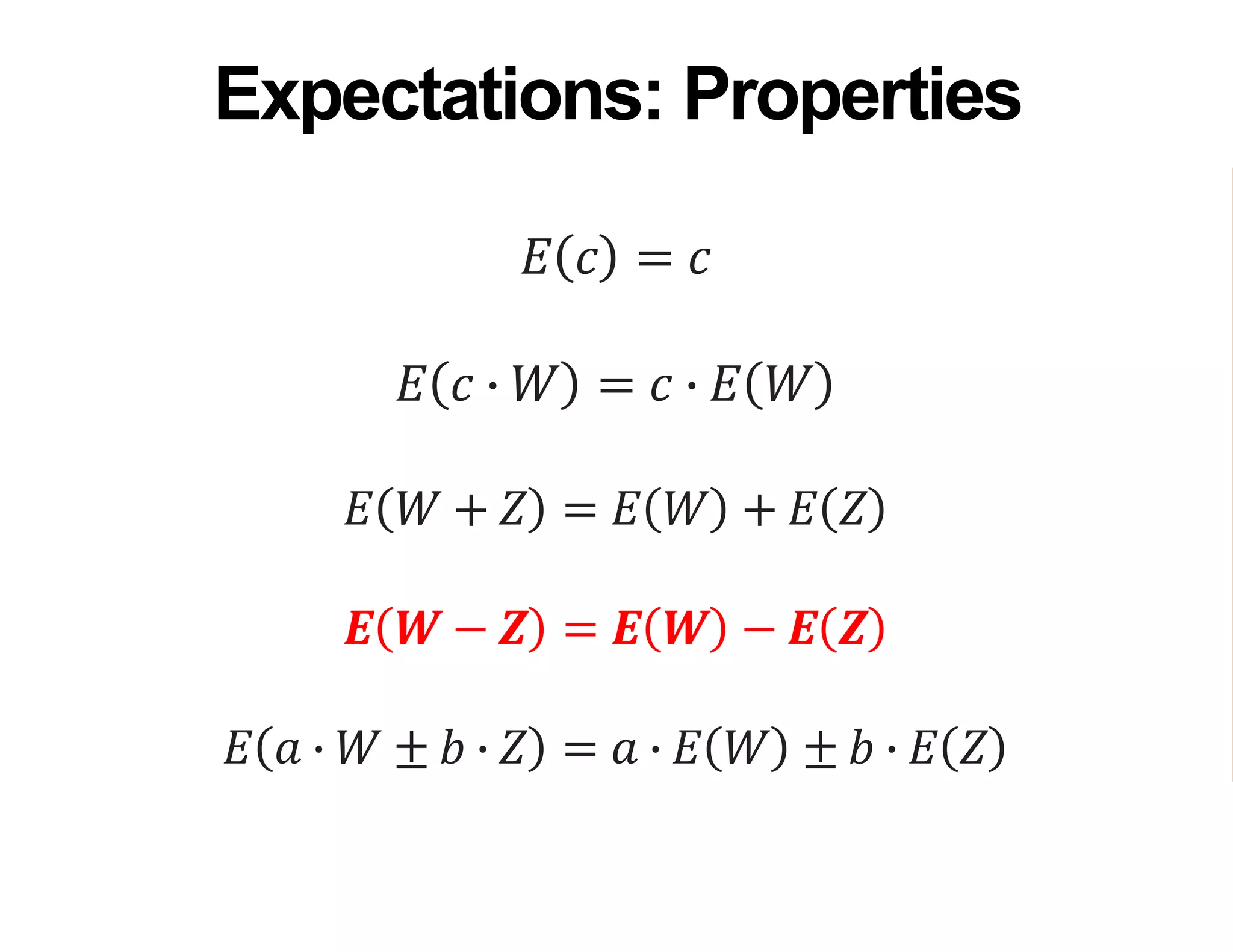 𝐸 𝑐 = 𝑐
𝐸 𝑐 ∙ 𝑊 = 𝑐 ∙ 𝐸 𝑊
𝐸 𝑊 + 𝑍 = 𝐸 𝑊 + 𝐸 𝑍
𝑬 𝑾 − 𝒁 = 𝑬 𝑾 − 𝑬 𝒁
𝐸 𝑎 ∙ 𝑊 ± 𝑏 ∙ 𝑍 = 𝑎 ∙ 𝐸 𝑊 ± 𝑏 ∙ 𝐸 𝑍
Expectations: Properties
 