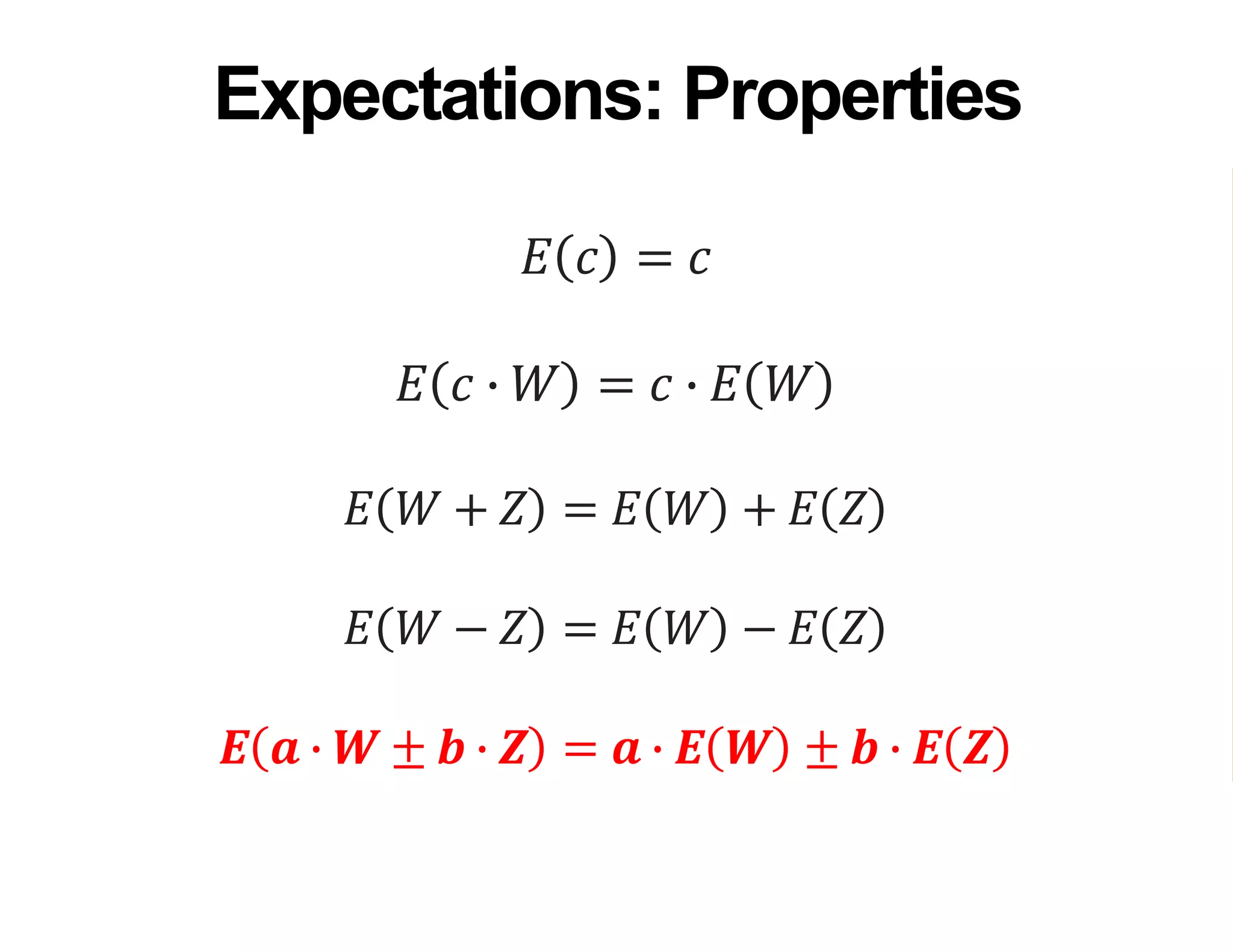 𝐸 𝑐 = 𝑐
𝐸 𝑐 ∙ 𝑊 = 𝑐 ∙ 𝐸 𝑊
𝐸 𝑊 + 𝑍 = 𝐸 𝑊 + 𝐸 𝑍
𝐸 𝑊 − 𝑍 = 𝐸 𝑊 − 𝐸 𝑍
𝑬 𝒂 ∙ 𝑾 ± 𝒃 ∙ 𝒁 = 𝒂 ∙ 𝑬 𝑾 ± 𝒃 ∙ 𝑬 𝒁
Expectations: Properties
 