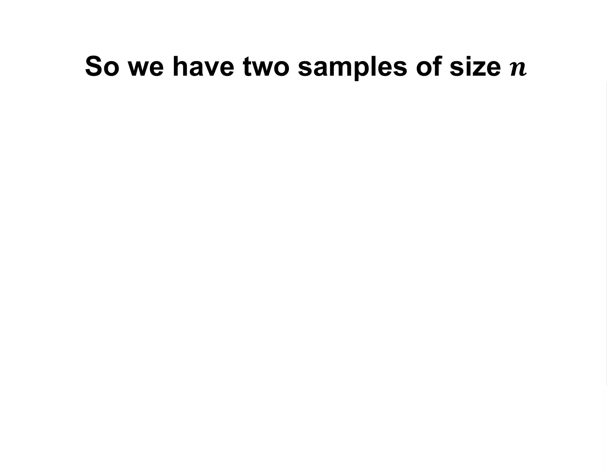 So we have two samples of size 𝒏
By random chance, between the two samples we almost surely have
1. A different precise mix of individuals
2. A different number of participants (𝑛 𝑃) and non-participants (𝑛 𝑁)
3. Different estimates 𝑌1 and 𝑌0 of 𝐸 𝑌1 and 𝐸 𝑌0 :
𝑌1 =
𝑗=1
𝑛 𝑃
𝑌𝑗
𝑛 𝑃
=
𝑗=1
𝑛 𝑃
𝑌𝑗
1
𝑛 𝑃
𝑌0 =
𝑘=1
𝑛 𝑁
𝑌𝑘
𝑛 𝑁
=
𝑘=1
𝑛 𝑁
𝑌𝑘
0
𝑛 𝑁
 