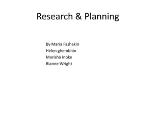 Research & Planning
By Maria Fashakin
Helen ghembhin
Marisha Inoke
Rianne Wright
 