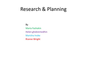 Research & Planning
By
Maria Fashakin
Helen ghebremedhin
Marisha Inoke
Rianne Wright
 