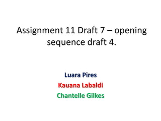 Assignment 11 Draft 7 – opening
       sequence draft 4.


           Luara Pires
         Kauana Labaldi
         Chantelle Gilkes
 