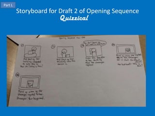 Part L
Storyboard for Draft 2 of Opening Sequence
Quizzical