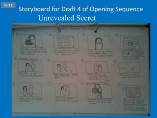 Part L
         Storyboard for Draft 4 of Opening Sequence
               Unrevealed Secret
 