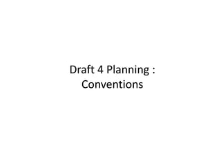 Draft 4 Planning :
Conventions
 