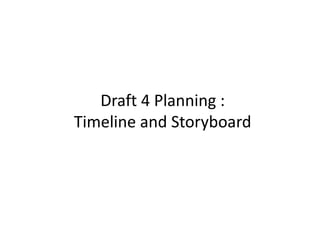 Draft 4 Planning :
Timeline and Storyboard
 