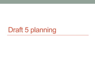 Draft 5 planning
 