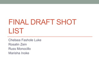 FINAL DRAFT SHOT
LIST
Chelsea Fashole Luke
Rosalin Zein
Russ Monocillo
Marisha Inoke
 