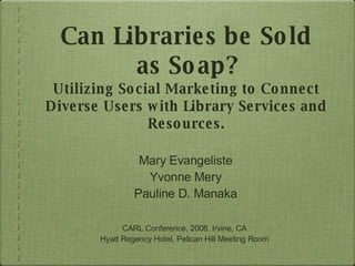 Can Libraries be Sold as Soap? Utilizing Social Marketing to Connect Diverse Users with Library Services and Resources. ,[object Object],[object Object],[object Object],[object Object],[object Object]