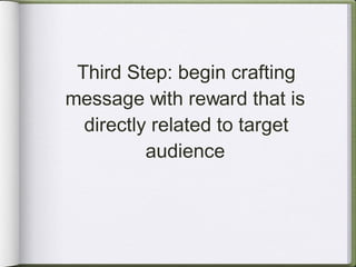 Third Step: begin crafting message with reward that is directly related to target audience 