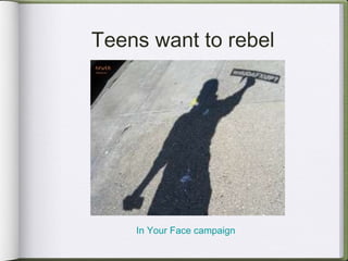 Teens want to rebel In Your Face campaign 
