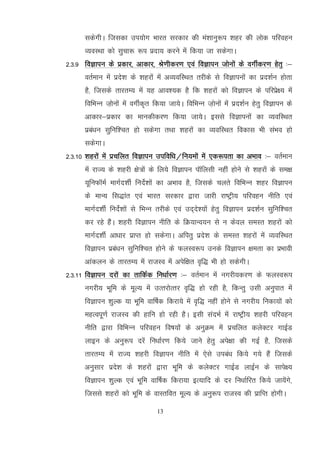 13
ldsxhA ftldk mi;ksx Hkkjr ljdkj dh ea'kkuq:i 'kgj dh yksd ifjogu
O;oLFkk dks lqpk: :i iznk; djus esa fd;k tk ldsxkA
2-3-9 foKkiu ds izdkj] vkdkj] Js.khdj.k ,oa foKkiu tksuksa ds oxhZdj.k gsrq %&
orZeku esa izns'k ds 'kgjksa esa vO;ofLFkr rjhds ls foKkiuksa dk izn'kZu gksrk
gS] ftlds rkjrE; esa ;g vko';d gS fd 'kgjksa dks foKkiu ds ifjizs{; esa
fofHkUu t+ksuksa esa oxhZd`r fd;k tk;sA fofHkUu t+ksuksa esa izn'kZu gsrq foKkiu ds
vkdkj&izdkj dk ekudhdj.k fd;k tk;sA blls foKkiuksa dk O;ofLFkr
izca/ku lqfuf'pr gks ldsxk rFkk 'kgjksa dk O;ofLFkr fodkl Hkh laHko gks
ldsxkA
2-3-10 'kgjksa esa izpfyr foKkiu mifof/k@fu;eksa esa ,d:irk dk vHkko %& orZeku
esa jkT; ds 'kgjh {ks=ksa ds fy;s foKkiu ikWfylh ugha gksus ls 'kgjksa ds le{k
;wfuQkWeZ ekxZn'khZ funsZ'kksa dk vHkko gS] ftlds pyrs fofHkUu 'kgj foKkiu
ds ekU; fl)kar ,oa Hkkjr ljdkj }kjk tkjh jk"Vªh; ifjogu uhfr ,oa
ekxZn'khZ funsZ'kksa ls fHkUu rjhds ,oa mn~ns';ksa gsrq foKkiu izn'kZu lqfuf'pr
dj jgs gSaA 'kgjh foKkiu uhfr ds fØ;kUo;u ls u dsoy leLr 'kgjksa dks
ekxZn'khZ vk/kkj izkIr gks ldsxkA vfirq izns'k ds leLr 'kgjksa esa O;ofLFkr
foKkiu izca/ku lqfuf'pr gksus ds QyLo:i muds foKkiu {kerk dk izHkkoh
vkadyu ds rkjrE; esa jktLo esa visf{kr o`f) Hkh gks ldsxhA
2-3-11 foKkiu njksa dk rkfdZd fu/kkZj.k %& orZeku esa uxjh;dj.k ds QyLo:i
uxjh; Hkwfe ds ewY; esa mRrjksRrj o`f) gks jgh gS] fdUrq mlh vuqikr esa
foKkiu 'kqYd ;k Hkwfe okf"kZd fdjk;s esa o`f) ugha gksus ls uxjh; fudk;ksa dks
egRoiw.kZ jktLo dh gkfu gks jgh gSA blh lanHkZ esa jk"Vªh; 'kgjh ifjogu
uhfr }kjk fofHkUu ifjogu fo"k;ksa ds vuqØe esa izpfyr dysDVj xkbZM
ykbu ds vuq:i njsa fu/kkZj.k fd;s tkus gsrq vis{kk dh xbZ gS] ftlds
rkjrE; esa jkT; 'kgjh foKkiu uhfr esa ,sls mica/k fd;s x;s gSa ftlds
vuqlkj izns'k ds 'kgjksa }kjk Hkwfe ds dysDVj xkbZM ykbZu ds lkis{;
foKkiu 'kqYd ,oa Hkwfe okf"kZd fdjk;k bR;kfn ds nj fu/kkZfjr fd;s tk;saxs]
ftlls 'kgjksa dks Hkwfe ds okLrfor ewY; ds vuq:i jktLo dh izkfIr gksxhA
 