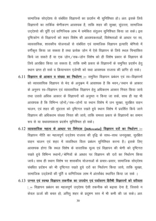 30
lkekftd lksn~ns'; ls lacaf/kr foKkiuksa dk izn'kZu Hkh lqfuf'pr gksA vr% blds fy;s
foKkiuksa dk rkfdZd Js.khdj.k vko';d gS] rkfd 'kgj dh lqj{kk] lqanjrk] lkekftd
mn~ns';ks dh iwfrZ ,oa okf.kfT;d ykHk esa lesfdr larqyu lqfuf'pr fd;k tk ldsA bl
n`f"Vdks.k ls foKkiukas dks 'kgj fo'ks"k dh vko';drkvksa] fo'ks"krkvksa ds vk/kkj ij Lo]
O;kolkf;d] 'kkldh; ;kstukvksa ls lacaf/kr ,oa lkekftd foKkiu bR;kfn Jsf.k;ks esa
oxhZd`r fd;k tk ldrk gS rFkk izR;sd t+ksu esa ,sls foKkiu ds fy;s LFky fpUgkafdr
fd;s tk ldrs gaS ;k ,d t+ksu@lc&t+ksu fo'ks"k dks gh fo'ks"k izdkj ds foKkiu ds
fy;s vkjf{kr fd;k tk ldrk gS] rkfd lHkh izdkj ds foKkiuksa ds leqfpr izn'kZu gsrq
LFkku izkIr gks lds o fØ;kUo;u ,tsUlh dks ;Fkk vko';d jktLo dh izkfIr gks ldsA
6.11 foKkiu ds vkdkj o la[;k dk fu/kkZj.k %& leqfpr foKkiu izca/ku ,oa Lo&foKkiuksa
dks O;kolkf;d foKkiu ls Hksn ds vuqdze eas vko';d gS fd Hkou@LFkku ds vkdkj
ds vuq#i Lo&foKkiu ,oa O;koLkkf;d foKkiu gsrq vf/kdre vkdkj fu;r fd;k tk;s
rFkk mlls vf/kd vkdkj ds foKkiuksa dks vuqer u fd;k tk lds] lkFk gh ;g Hkh
vko';d gS fd fofHkUu t+ksukas@lc&t+ksukas ;k LFkku fo'ks"k eas tu lqj{kk] lqjf{kr okgu
pkyu] ,oa 'kgj dh lqanjrk dks n`f"Vxr j[krs gq;s LFkku fo'ks"k esa iznf'kZr fd;s tkus
foKkiu dh vf/kdre la[;k fu;r dh tk;s] rkfd leLr izdkj ds foKkiuksa dk leku
:i ls ;k ;Fkko';drk izn'kZu lqfuf'pr gks ldsA
6.12 O;kolkf;d egRo ds vk/kkj ij foHksnd ¼Differential½ foKkiu njksa dk fu/kkZj.k %&
foKkiu uhfr dk egRoiw.kZ mn~ns'; jktLo dh o`f) ds lkFk&lkFk tulqj{kk] lqjf{kr
okgu pkyu ,oa 'kgj esa O;ofLFkr foRr izca/ku lqfuf'pr djuk gSA blds fy,
vko';d gksxk fd LFky fo'ks"k ds okLrfod ewY; ,oa foKkiu dh Js.kh dks n`f"Vxr
j[krs gq;s fofHkUu LFkkuksa@Jsf.k;ksa ds vk/kkj ij foKkiu dh njksa dk fu/kkZj.k fd;k
tk;sA lkFk gh LFkku fo'ks"k ij 'kkldh; ;kstukvkas ds izpkj&izlkj] lkekftd lksn~ns';
lacf/kr iznZ'ku dks Hkh n`f"Vxr j[krs gq;s njksa dk fu/kkZj.k fd;k tk;s] rkfd lqj{kk]
lkekftd mn~ns';ksa dh iwfrZ o okf.kfT;d ykHk esa varlaZca/k LFkkfir fd;k tk lds A
6.13 mUur ,oa LoPN foKkiu rduhd dk mi;ksx ,oa i;kZoj.k fgrS"kh foKkiuksa dks ojh;rk
% & foKkiu izca/ku dk egRoiw.kZ mn~ns'; ,slh rduhd dks c<+kok nsuk gS] ftlls u
dsoy ÅtkZ dh cpr gks] vfirq 'kgj ds iznw"k.k Lrj esa Hkh deh dh tk ldsA vr%
 
