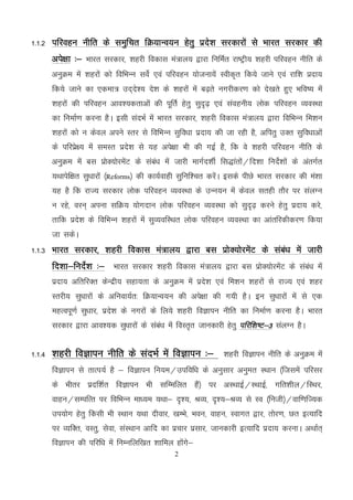2
1-1-2 ifjogu uhfr ds leqfpr fØ;kUo;u gsrq izns’k ljdkjksa ls Hkkjr ljdkj dh
vis{kk %& Hkkjr ljdkj] 'kgjh fodkl ea=ky; }kjk fufeZr jk"Vªh; 'kgjh ifjogu uhfr ds
vuqØe esa 'kgjksa dks fofHkUu losZ ,oa ifjogu ;kstuk;sa Lohd`r fd;s tkus ,oa jkf’k iznk;
fd;s tkus dk ,dek= mn~ns’; ns’k ds 'kgjksa esa c<+rs uxjhdj.k dks ns[krs gq, Hkfo"; esa
'kgjksa dh ifjogu vko’;drkvksa dh iwfrZ gsrq lqn`<+ ,oa laoguh; yksd ifjogu O;oLFkk
dk fuekZ.k djuk gSA blh lanHkZ esa Hkkjr ljdkj] 'kgjh fodkl ea=ky; }kjk fofHkUu fe’ku
'kgjksa dks u dsoy vius Lrj ls fofHkUu lqfo/kk iznk; dh tk jgh gS] vfirq mDr lqfo/kkvksa
ds ifjizs{; esa leLr izns’k ls ;g vis{kk Hkh dh xbZ gS] fd os 'kgjh ifjogu uhfr ds
vuqØe esa cl izksD;ksjesaV ds laca/k esa tkjh ekxZn’khZ fl)karksa@fn’kk funsZ’kksa ds varxZr
;Fkkisf{kr lq/kkjksa ¼Reforms½ dh dk;Zokgh lqfuf’pr djsaA blds ihNs Hkkjr ljdkj dh ea’kk
;g gS fd jkT; ljdkj yksd ifjogu O;oLFkk ds mUu;u esa dsoy lrgh rkSj ij layXu
u jgs] oju~ viuk lfØ; ;ksxnku yksd ifjogu O;oLFkk dks lqn`<+ djus gsrq iznk; djs]
rkfd izns’k ds fofHkUu 'kgjksa esa lqO;ofLFkr yksd ifjogu O;oLFkk dk vkarfjdhdj.k fd;k
tk ldsA
1-1-3 Hkkjr ljdkj] 'kgjh fodkl ea=ky; }kjk cl izksD;ksjesaV ds laca/k esa tkjh
fn’kk&funsZ’k %& Hkkjr ljdkj 'kgjh fodkl ea=ky; }kjk cl izksD;ksjesaV ds laca/k esa
iznk; vfrfjDr dsUnzh; lgk;rk ds vuqØe esa izns’k ,oa fe’ku 'kgjksa ls jkT; ,oa 'kgj
Lrjh; lq/kkjksa ds vfuok;Zr% fØ;kUo;u dh vis{kk dh x;h gSA bu lq/kkjksa esa ls ,d
egRoiw.kZ lq/kkj] izns’k ds uxjksa ds fy;s 'kgjh foKkiu uhfr dk fuekZ.k djuk gSA Hkkjr
ljdkj }kjk vko’;d lq/kkjksa ds laca/k esa foLr`r tkudkjh gsrq ifjf’k"V&3 layXu gSA
1-1-4 'kgjh foKkiu uhfr ds lanHkZ esa foKkiu %& 'kgjh foKkiu uhfr ds vuqØe esa
foKkiu ls rkRi;Z gS & foKkiu fu;e@mifof/k ds vuqlkj vuqer LFkku ¼ftlesa ifjlj
ds Hkhrj iznf’kZr foKkiu Hkh lfEefyr gSa½ ij vLFkkbZ@LFkkbZ] xfr’khy@fLFkj]
okgu@lEifRr ij fofHkUu ek/;e ;Fkk& n`’;] JO;] n`’;&JO; ls Lo ¼futh½@okf.kfT;d
mi;ksx gsrq fdlh Hkh LFkku ;Fkk nhokj] [kEHks] Hkou] okgu] Lokxr }kj] rksj.k] Nr bR;kfn
ij O;fDr] oLrq] lsok] laLFkku vkfn dk izpkj izlkj] tkudkjh bR;kfn iznk; djukA vFkkZr~
foKkiu dh ifjf/k esa fuEufyf[kr 'kkfey gksaxs&
 