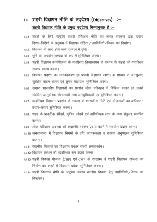 5
1-4 ’kgjh foKkiu uhfr ds mn~ns’; ¼Objectives½ %&
'kgjh foKkiu uhfr ds izeq[k mn~ns’; fuEukuqlkj gSa %&
1-4-1 'kgjksa ds fy;s jk"Vªh; 'kgjh ifjogu uhfr ,oa Hkkjr ljdkj }kjk iznk;
fn’kk&funsZ’kksa ds vuqØe esa foKkiu lafgrk@mifof/k;ksa@fu;e dk fuekZ.kA
1-4-2 foKkiu ls izkIr gksus okys jktLo esa o`f)A
1-4-3 Hkwfe dk mi;ksx lEink ds :i esa lqfuf’pr djukA
1-4-4 'kgjh foKkiu dk;Z;kstuk ds O;ofLFkr fØ;kUo;u ds ek/;e ls 'kgjksa dks O;ofLFkr
Lo:i iznk; djukA
1-4-5 foKkiu izn’kZu dk ekudhdj.k ,oa izHkkoh foKkiu izn’kZu ds ek/;e ls tulqj{kk]
lqjf{kr okgu pkyu ,oa lqxe ;krk;kr lqfuf’pr djukA
1-4-6 leLr 'kkldh; foKkiuksa dk izn’kZu yksd ifjogu ds fofHkUu izdkj ,oa muls
lacaf/kr vkuq"kafxd lajpukvksa rFkk tulqfo/kkvksa ij lqfuf’pr djukA
1-4-7 O;ofLFkr foKkiu izn’kZu ds ek/;e ls 'kkldh; uhfr ,oa ;kstukvksa dk vf/kdre
izpkj&izlkj lqfuf’pr djukA
1-4-8 'kgj ds izkd`frd lkSan;Z] d`f=e lkSan;Z ,oa okf.kfT;d ykHk ds e/; larqyu LFkkfir
djukA
1-4-9 yksd ifjogu O;oLFkk dks laoguh; Lo:i iznk; djus esa lg;ksx iznku djukA
1-4-10 tulkekU; esa foKkiu fu;eksa ds izfr tkx:drk o mldk vuqikyu lqfuf’pr
djkukA
1-4-11 LFkkuh; fudk;ksa dk foKkiu izca/ku laca/kh {kerko/kZuA
1-4-12 foKkiu izca/ku dks O;ofLFkr :i iznk; djukA
1-4-13 'kgjh fodkl ;kstuk ¼CDP½ ,oa CMP ds rkjrE; esa 'kgjh foKkiu ;kstuk dk
fuekZ.k dj 'kgjksa esa foKkiu izca/ku lqfuf’pr djukA
1-4-14 'kgjh foKkiu uhfr ds vuq:i leLr uxjh; fudk; gsrq mifof/k;ksa@fu;e dk
fu:i.kA
 