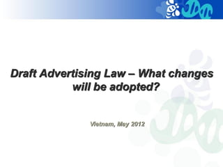 Draft Advertising Law – What changes
           will be adopted?


              Vietnam, May 2012
 