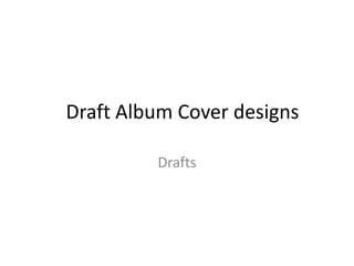 Draft Album Cover designs

         Drafts
 