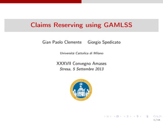 Claims Reserving using GAMLSS
Gian Paolo Clemente Giorgio Spedicato
Università Cattolica di Milano
XXXVII Convegno Amases
Stresa, 5 Settembre 2013
1 / 14
 