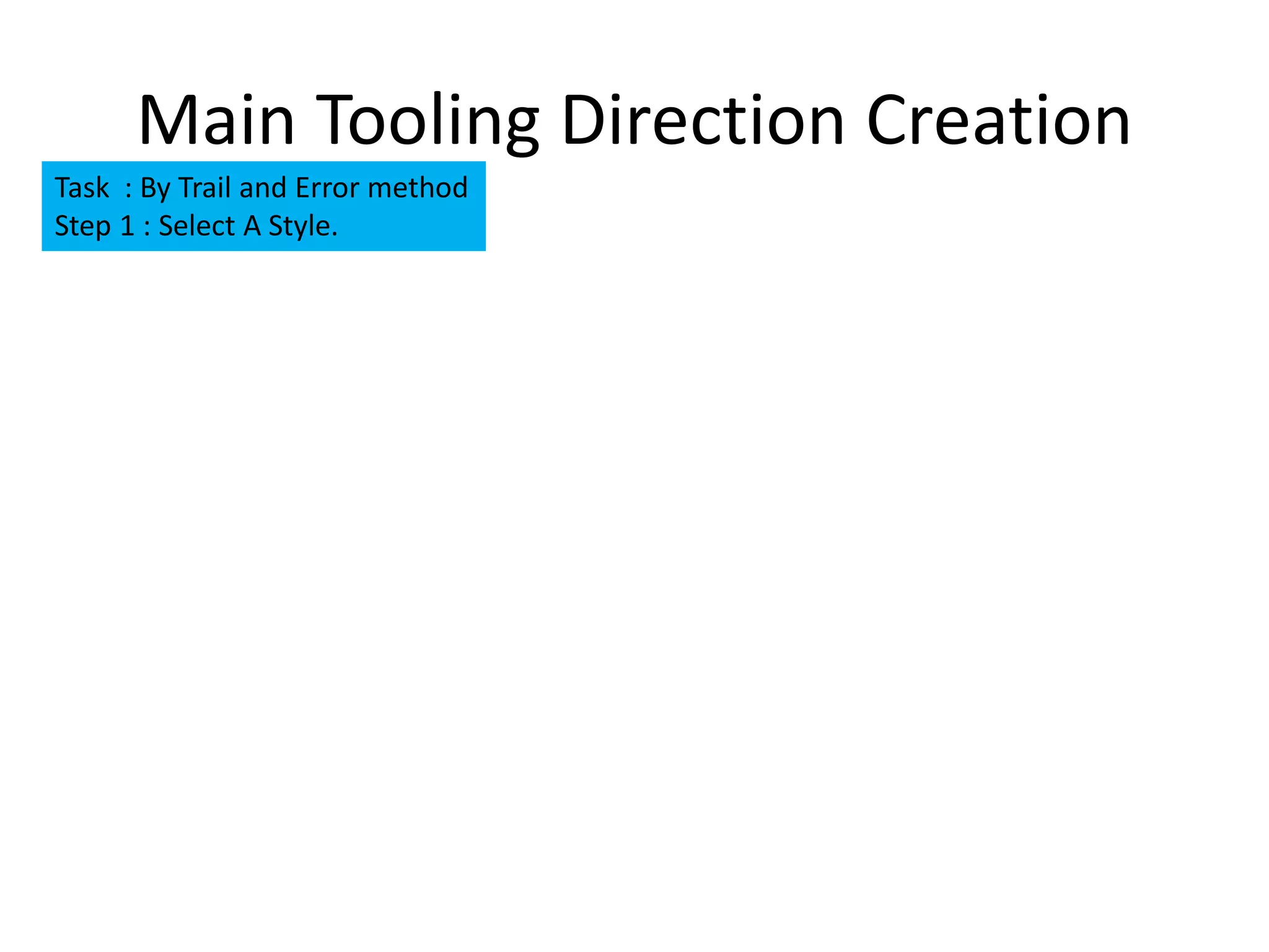 Main Tooling Direction Creation
Task : By Trail and Error method
Step 1 : Select A Style.
 