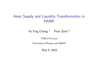 Asset Supply and Liquidity Transformation in
HANK
Yu-Ting Chiang 1 Piotr Zoch 2
1FRB of St Louis
2University of Warsaw and GRAPE
May 9, 2023
 
