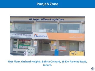 Punjab Zone
First Floor, Orchard Heights, Bahria Orchard, 18 Km Raiwind Road,
Lahore.
G3 Project Office – Punjab Zone
 