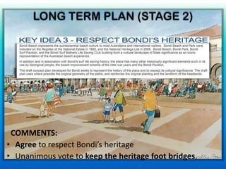 COMMENTS:
• Agree to respect Bondi’s heritage
• Unanimous vote to keep the heritage foot bridges.
LONG TERM PLAN (STAGE 2)
 