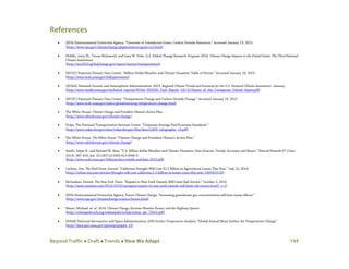 Beyond Traffic  Draft  Trends  How We Adapt 144
References
• (EPA) Environmental Protection Agency. “Overview of Greenhouse Gases: Carbon Dioxide Emissions.” Accessed January 19, 2015.
(http://www.epa.gov/climatechange/ghgemissions/gases/co2.html)
• Melillo, Jerry M., Terese Richmond, and Gary W. Yohe. U.S. Global Change Research Program 2014. Climate Change Impacts in the United States: The Third National
Climate Assessment.
(http://nca2014.globalchange.gov/report/sectors/transportation)
• (NCDC) National Climatic Data Center. “Billion-Dollar Weather and Climate Disasters: Table of Events.” Accessed January 19, 2015.
(http://www.ncdc.noaa.gov/billions/events)
• (NOAA) National Oceanic and Atmospheric Administration. 2013. Regional Climate Trends and Scenarios for the U.S. National Climate Assessment. January.
(http://www.nesdis.noaa.gov/technical_reports/NOAA_NESDIS_Tech_Report_142-9-Climate_of_the_Contiguous_United_States.pdf)
• (NCDC) National Climatic Data Center. “Temperature Change and Carbon Dioxide Change.” Accessed January 19, 2015.
(http://www.ncdc.noaa.gov/paleo/globalwarming/temperature-change.html)
• The White House. Climate Change and President Obama’s Action Plan.
(http://www.whitehouse.gov/climate-change)
• Volpe, The National Transportation Systems Center. “Corporate Average Fuel Economy Standards.”
(http://www.volpe.dot.gov/sites/volpe.dot.gov/files/docs/CAFE_infographic_v3.pdf)
• The White House. The White House; “Climate Change and President Obama’s Action Plan.”
(http://www.whitehouse.gov/climate-change)
• Smith, Adam B., and Richard W. Katz. “U.S. Billion-dollar Weather and Climate Disasters: Data Sources, Trends, Accuracy and Biases.” Natural Hazards 67 (June
2013): 387-410, doi: 10.1007/s11069-013-0566-5.
(http://www.ncdc.noaa.gov/billions/docs/smith-and-katz-2013.pdf)
• Carlton, Jim. The Wall Street Journal. “California Drought Will Cost $2.2 Billion in Agricultural Losses This Year.” July 15, 2014.
(http://online.wsj.com/articles/drought-will-cost-california-2-2-billion-in-losses-costs-this-year-1405452120)
• McGeehan, Patrick. The New York Times. “Repairs to New York Tunnels Will Limit Rail Service.” October 2, 2014.
(http://www.nytimes.com/2014/10/02/nyregion/repairs-to-new-york-tunnels-will-limit-rail-service.html?_r=1)
• (EPA) Environmental Protection Agency. Future Climate Change; “Increasing greenhouse gas concentrations will have many effects.”
(http://www.epa.gov/climatechange/science/future.html)
• Meyer, Michael, et. al. 2014. Climate Change, Extreme Weather Events, and the Highway System.
(http://onlinepubs.trb.org/onlinepubs/nchrp/nchrp_rpt_750v2.pdf)
• (NASA) National Aeronautics and Space Administration. GISS Surface Temperature Analysis; “Global Annual Mean Surface Air Temperature Change.”
(http://data.giss.nasa.gov/gistemp/graphs_v3)
 