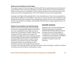 Beyond Traffic  Draft  Shaping Our Future: Choices in Changing Times  Scenario 2045 277
Knoxville, Tennessee
Adopted in 2013, the Knoxville Regional
Planning Organization Long Range
Mobility Plan 2040 identified the need to
leverage and invest in technologies in
transportation. It identified strategies to
coordinate local investments in intelligent
transportation systems by transit
providers to improve service and
efficiency.
Drifting Toward Gridlock: How We Adapt
The negative impacts of climate change are felt broadly. The increasing frequency and intensity of
severe weather events cause major disruptions to travel and the closure of critical transportation
facilities to become more commonplace. Critical airports and ports are shut down by major storm
surge events with increasing frequency. The costs of disaster recovery increase significantly.
Passenger and freight traffic gradually shifts to less vulnerable areas. Great sums are expended on
improving the resiliency of such facilities—but only on a case-by-case basis, and usually after major
damage has already been sustained. Such spending rarely improves the economic competitiveness
of areas now perceived as unreliable, and is derided. National climate-change regulations have not
been introduced.
Drifting Toward Gridlock: How We Move Better
Vehicle automation has progressed incrementally,
but because a comprehensive regulatory framework
was never established for them, fully automated
vehicles are not permitted on public roadways. Only
a patchwork of local, regional, and commercial
standards and applications exists, yielding a number
of technological and operational incompatibilities. A
few high-profile safety incidents result in further
limitations on automation features. Meanwhile,
automated vehicles are commonplace in other
developed countries. Fortunately, driving continues
to become safer, although only because improved vehicle safety technologies contribute to declines
in fatalities and serious injuries resulting from crashes.
 