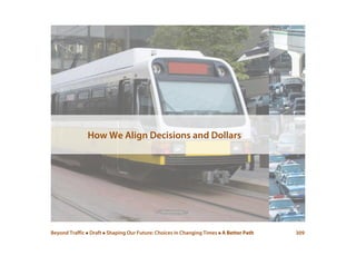 Beyond Traffic  Draft  Shaping Our Future: Choices in Changing Times  A Better Path 309
How We Align Decisions and Dollars
 