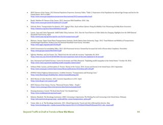 Beyond Traffic  Draft  Trends  How We Move 44
• (BOC) Bureau of the Census. 2012 National Population Projections: Summary Tables; “Table 2. Projections of the Population by selected Age Groups and Sex for the
United States: 2015 to 2060.”
(http://www.census.gov/population/projections/data/national/2012/summarytables.html)
• Brault, Matthew W. Bureau of the Census. 2012. Americans With Disabilities: 2010. July.
(http://www.census.gov/prod/2012pubs/p70-131.pdf)
• DeGood, Kevin. Transportation for America. 2011. Aging in Place, Stuck without Options: Fixing the Mobility Crisis Threatening the Baby Boom Generation.
(http://t4america.org/docs/SeniorsMobilityCrisis.pdf)
• Lynott, Jana and Carlos Figueiredo. AARP Public Policy Institute. 2011. How the Travel Patterns of Older Adults Are Changing: Highlights from the 2009 National
Household Travel Survey. April.
(http://assets.aarp.org/rgcenter/ppi/liv-com/fs218-transportation.pdf)
• Mattson, Jeremy. Upper Great Plains Transportation Institute. North Dakota State University, Fargo. 2012. Travel Behavior and Mobility of Transportation-
Disadvantaged Populations: Evidence from the National Household Travel Survey. December.
(http://www.ugpti.org/pubs/pdf/DP258.pdf)
• (GAO) Government Accountability Office. 2012. ADA Paratransit Services: Demand has Increased, but Little is Known about Compliance. November.
(http://www.gao.gov/assets/660/650079.pdf)
• Yglesias, Matthew, and Joe Posner. Vox. “Watch how the rich stole the recovery.” September 30, 2014.
(http://www.vox.com/2014/9/30/6874987/the-most-important-chart-of-the-year-explained-in-45-seconds)
• Saez, Emmanuel and Gabriel Zucman. Centre for Economic and Policy Research. “Exploding wealth inequality in the United States.” October 28, 2014.
(http://www.voxeu.org/article/exploding-wealth-inequality-united-states)
• DeNavas-Walt, Carmen, and Bernadette D. Proctor. Bureau of the Census. 2014. Income and Poverty in the United States: 2013. September.
(http://www.census.gov/content/dam/Census/library/publications/2014/demo/p60-249.pdf)
• (FHWA) Federal Highway Administration. Livability Initiative; “Transportation and Housing Costs.”
(http://www.fhwa.dot.gov/livability/fact_sheets/transandhousing.cfm)
• (BLS) Bureau of Labor Statistics. 2013. Consumer Expenditures in 2011. April.
(http://www.bls.gov/cex/csxann11.pdf)
• (BOC) Bureau of the Census. Poverty; “Historical Poverty Tables – People.”
(https://www.census.gov/hhes/www/poverty/data/historical/people.html)
• Housing Assistance Council. The Rural Data Portal; “Get Detailed Data.”
(http://www.ruraldataportal.org/search.aspx)
• Roberto, Elizabeth. The Brookings Institution. 2008. Commuting to Opportunity: The Working Poor and Commuting in the United States. February.
(http://web.stanford.edu/group/scspi/_media/pdf/key_issues/transportation_policy.pdf)
• Tomer, Adie, et. al. The Brookings Institution. 2011. Missed Opportunity: Transit and Jobs in Metropolitan America. May.
(http://www.brookings.edu/~/media/research/files/reports/2011/5/12%20jobs%20and%20transit/0512_jobs_transit.pdf)
 