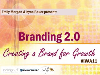 Emily Morgan & Kyna Baker present:




     Branding 2.0
 Creating a Brand for Growth
                                     #IVAA11
 