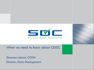 What we need to know about CDISC

Shannon Labout, CCDM
Director, Data Management
 