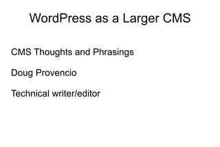 WordPress as a Larger CMS CMS Thoughts and Phrasings Doug Provencio Technical writer/editor 