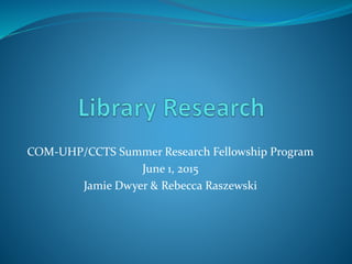 COM-UHP/CCTS Summer Research Fellowship Program
June 1, 2015
Jamie Dwyer & Rebecca Raszewski
 