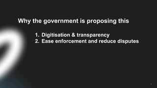 3
Why the government is proposing this
1. Digitisation & transparency
2. Ease enforcement and reduce disputes
 