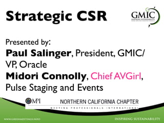 Strategic CSR
Presented by:
Paul Salinger, President, GMIC/
VP, Oracle
Midori Connolly, Chief AVGirl,
Pulse Staging and Events
 
