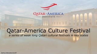 Draft as of November 29, 2017
Qatar-America Culture Festival
a series of week long Qatari cultural festivals in key states
 